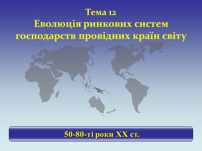 Тема 12 Еволюція ринкових систем господарств провідних країн світу  50-80-ті роки ХХ ст.